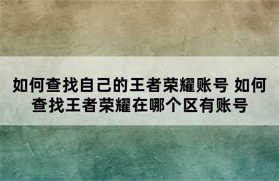 如何查找自己的王者荣耀账号 如何查找王者荣耀在哪个区有账号